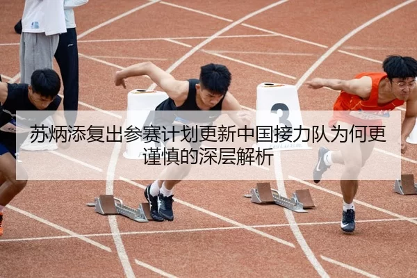 苏炳添复出参赛计划更新中国接力队为何更谨慎的深层解析（Xingkong Sports）