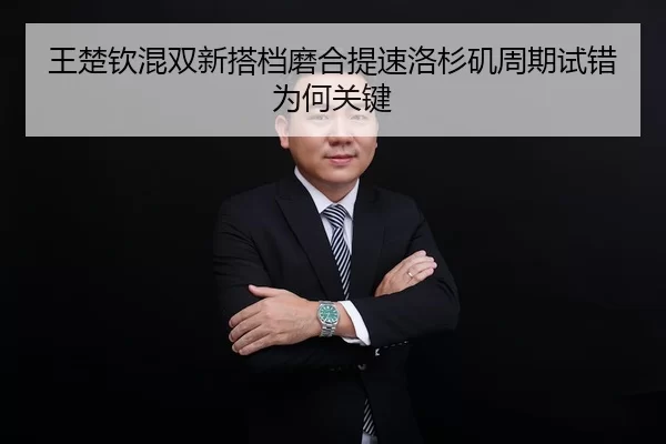 王楚钦混双新搭档磨合提速洛杉矶周期试错为何关键