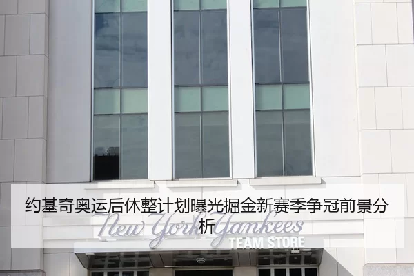 约基奇奥运后休整计划曝光掘金新赛季争冠前景分析（Xingkong Sports）