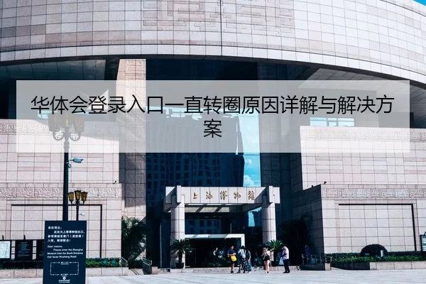 华体会登录入口一直转圈原因详解与解决方案（Xingkong Sports）