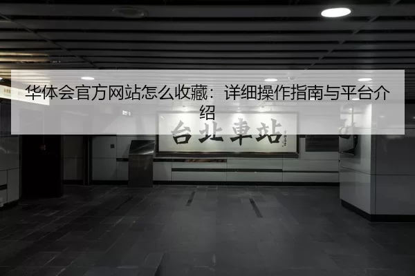 华体会官方网站怎么收藏：详细操作指南与平台介绍（Xingkong Sports）