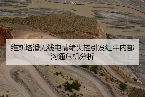 维斯塔潘无线电情绪失控引发红牛内部沟通危机分析（Xingkong Sports）