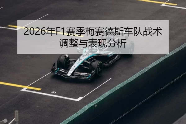 2026年F1赛季梅赛德斯车队战术调整与表现分析（Xingkong Sports）