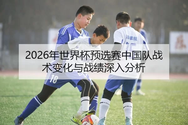 2026年世界杯预选赛中国队战术变化与战绩深入分析（Xingkong Sports）
