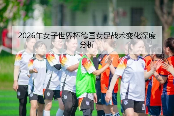 2026年女子世界杯德国女足战术变化深度分析