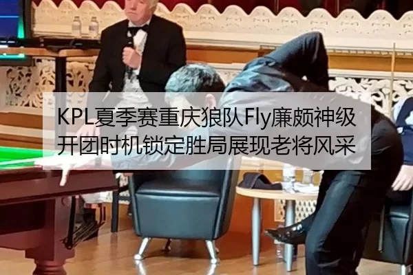 KPL夏季赛重庆狼队Fly廉颇神级开团时机锁定胜局展现老将风采