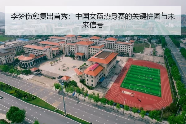 李梦伤愈复出首秀：中国女篮热身赛的关键拼图与未来信号