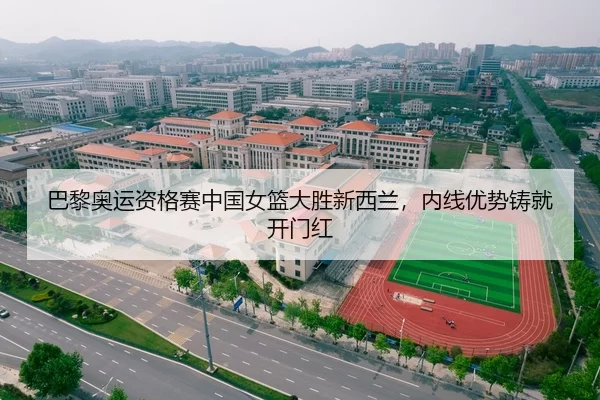 巴黎奥运资格赛中国女篮大胜新西兰，内线优势铸就开门红