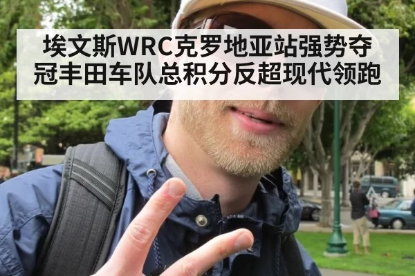 埃文斯WRC克罗地亚站强势夺冠丰田车队总积分反超现代领跑