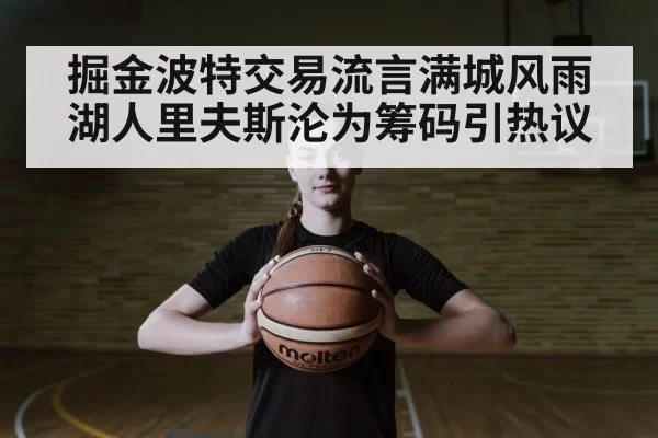 掘金波特交易流言满城风雨湖人里夫斯沦为筹码引热议